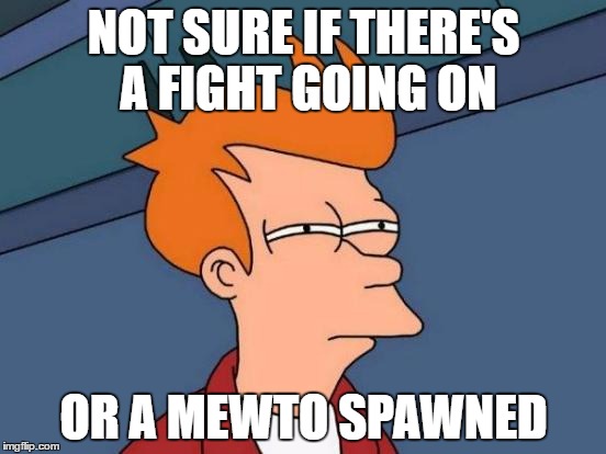Typically Pokémon GO | NOT SURE IF THERE'S A FIGHT GOING ON; OR A MEWTO SPAWNED | image tagged in memes,futurama fry,pokemon go | made w/ Imgflip meme maker