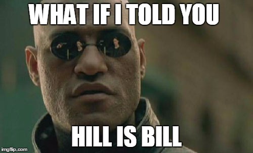 Matrix Morpheus | WHAT IF I TOLD YOU; HILL IS BILL | image tagged in memes,matrix morpheus | made w/ Imgflip meme maker