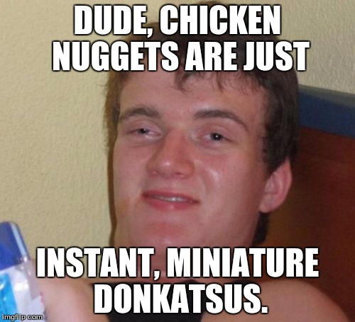 Chicken Nuggets, actually. | DUDE, CHICKEN NUGGETS ARE JUST; INSTANT, MINIATURE DONKATSUS. | image tagged in memes,10 guy,funny,food,chicken nuggets | made w/ Imgflip meme maker