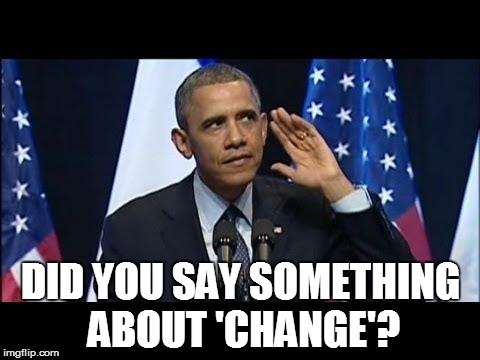 DID YOU SAY SOMETHING ABOUT 'CHANGE'? | made w/ Imgflip meme maker