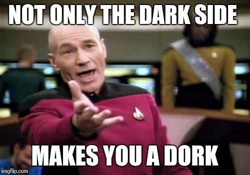 Picard Wtf | NOT ONLY THE DARK SIDE; MAKES YOU A DORK | image tagged in memes,picard wtf | made w/ Imgflip meme maker