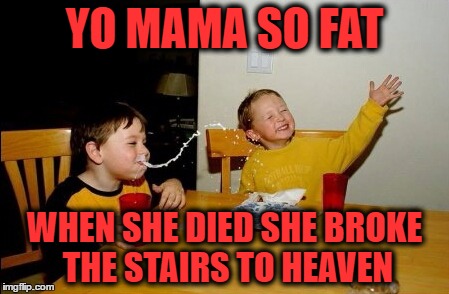 Yo Mamas So Fat Meme | YO MAMA SO FAT; WHEN SHE DIED SHE BROKE THE STAIRS TO HEAVEN | image tagged in memes,yo mamas so fat | made w/ Imgflip meme maker