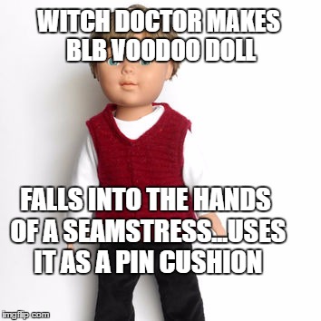 BLB Voodoo Doll | WITCH DOCTOR MAKES BLB VOODOO DOLL; FALLS INTO THE HANDS OF A SEAMSTRESS...USES IT AS A PIN CUSHION | image tagged in blb voodoo doll,bad luck brian,memes,voodoo doll,voodoo,witch doctor | made w/ Imgflip meme maker