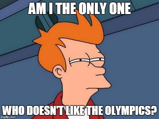 Futurama Fry Meme | AM I THE ONLY ONE; WHO DOESN'T LIKE THE OLYMPICS? | image tagged in memes,futurama fry | made w/ Imgflip meme maker