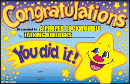 Happy Star Congratulations | A PROPER COCKWOMBLE; TALKING BOLLOCKS | image tagged in memes,happy star congratulations | made w/ Imgflip meme maker