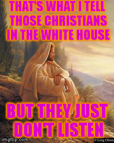 THAT'S WHAT I TELL THOSE CHRISTIANS IN THE WHITE HOUSE BUT THEY JUST DON'T LISTEN | made w/ Imgflip meme maker