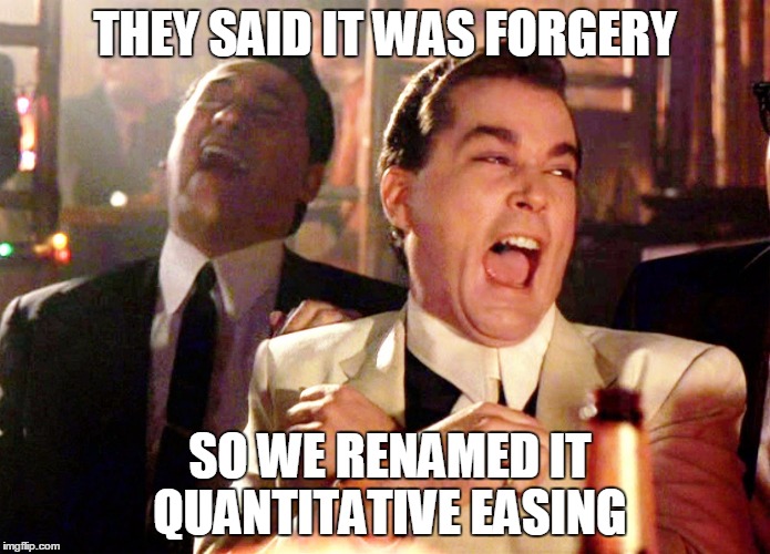 Good Fellas Hilarious | THEY SAID IT WAS FORGERY; SO WE RENAMED IT QUANTITATIVE EASING | image tagged in memes,good fellas hilarious | made w/ Imgflip meme maker