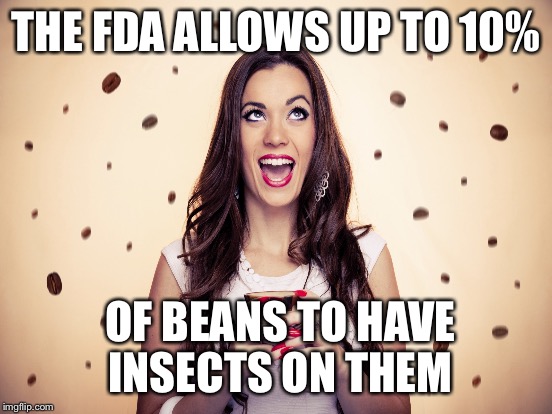 THE FDA ALLOWS UP TO 10% OF BEANS TO HAVE INSECTS ON THEM | made w/ Imgflip meme maker