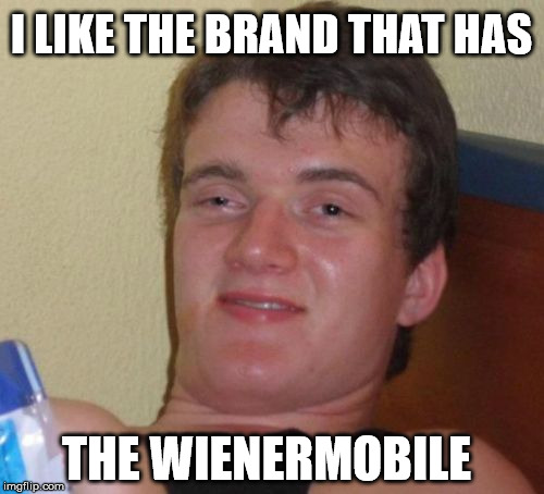 10 Guy Meme | I LIKE THE BRAND THAT HAS THE WIENERMOBILE | image tagged in memes,10 guy | made w/ Imgflip meme maker
