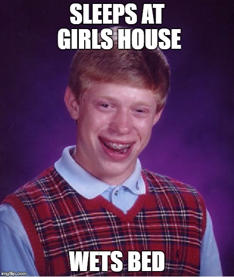 Just like da old days | SLEEPS AT GIRLS HOUSE; WETS BED | image tagged in memes,bad luck brian | made w/ Imgflip meme maker