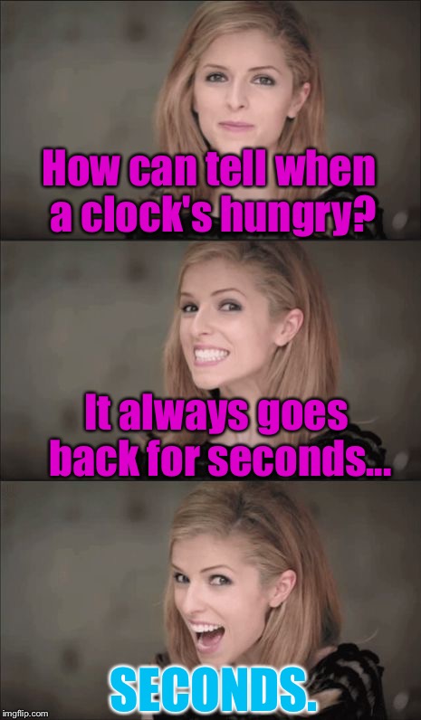 Bad Pun Anna Kendrick Meme | How can tell when a clock's hungry? It always goes back for seconds... SECONDS. | image tagged in memes,bad pun anna kendrick | made w/ Imgflip meme maker