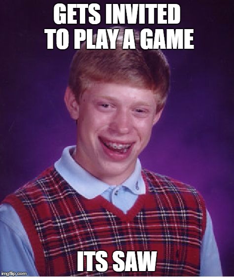 Bad Luck Brian Meme |  GETS INVITED TO PLAY A GAME; ITS SAW | image tagged in memes,bad luck brian | made w/ Imgflip meme maker