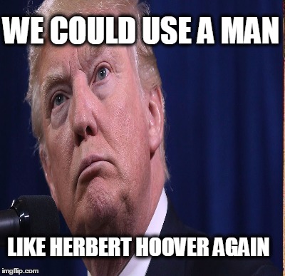 Trump-Bunker 2016 | WE COULD USE A MAN; LIKE HERBERT HOOVER AGAIN | image tagged in trump,trump for president,2016 presidential candidates,news,quote,hillary clinton 2016 | made w/ Imgflip meme maker