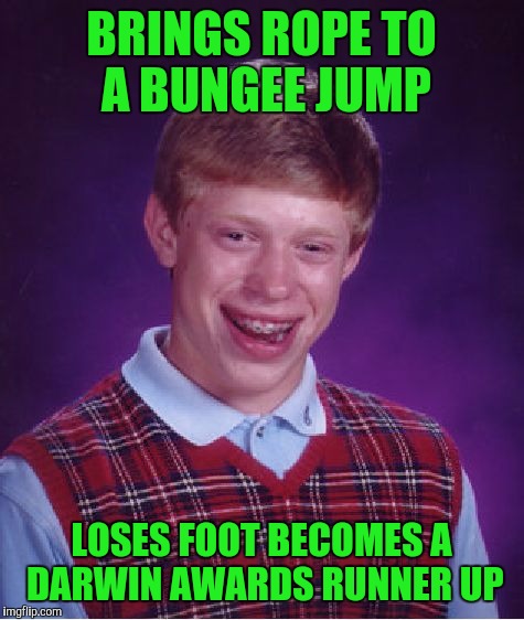 Bad Luck Brian Meme | BRINGS ROPE TO A BUNGEE JUMP LOSES FOOT BECOMES A DARWIN AWARDS RUNNER UP | image tagged in memes,bad luck brian | made w/ Imgflip meme maker