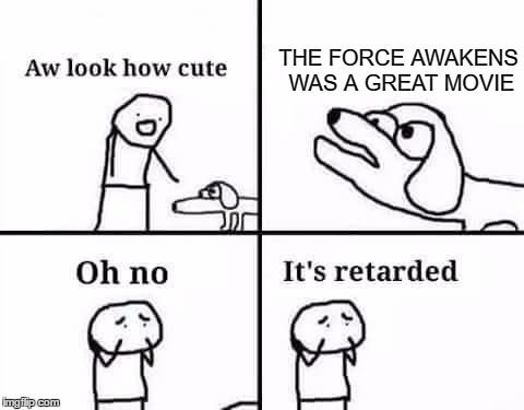 Oh no it's retarded | THE FORCE AWAKENS WAS A GREAT MOVIE | image tagged in oh no it's retarded,funny,the force awakens,jj abrams,kylo ren,episode 7 | made w/ Imgflip meme maker