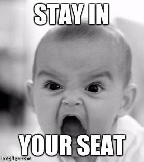 Angry Baby Meme | STAY IN; YOUR SEAT | image tagged in memes,angry baby | made w/ Imgflip meme maker