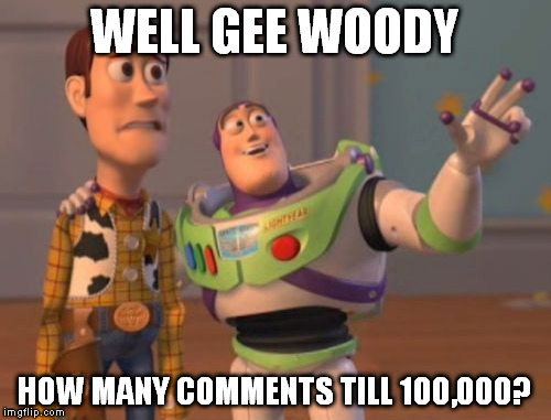 X, X Everywhere Meme | WELL GEE WOODY HOW MANY COMMENTS TILL 100,000? | image tagged in memes,x x everywhere | made w/ Imgflip meme maker