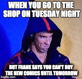 BASTARDS! | WHEN YOU GO TO THE SHOP ON TUESDAY NIGHT; BUT FRANK SAYS YOU CAN'T BUY THE NEW COMICS UNTIL TOMORROW | image tagged in phelpsface,comics,comicbooks,ncbd,michaelphelps,pissed | made w/ Imgflip meme maker