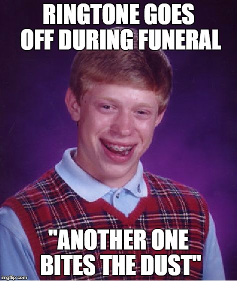 Someone's probably come up with this before | RINGTONE GOES OFF DURING FUNERAL; "ANOTHER ONE BITES THE DUST" | image tagged in memes,bad luck brian,funeral | made w/ Imgflip meme maker