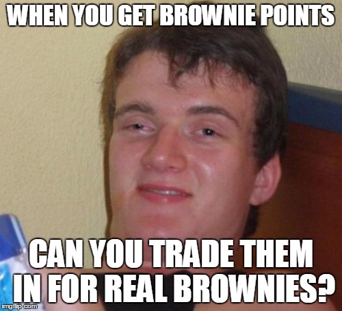 10 Guy | WHEN YOU GET BROWNIE POINTS; CAN YOU TRADE THEM IN FOR REAL BROWNIES? | image tagged in memes,10 guy,brownies,brownie points | made w/ Imgflip meme maker