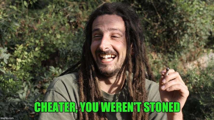 CHEATER, YOU WEREN'T STONED | made w/ Imgflip meme maker