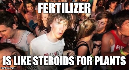 Sudden Clarity Clarence Meme | FERTILIZER; IS LIKE STEROIDS FOR PLANTS | image tagged in memes,sudden clarity clarence | made w/ Imgflip meme maker