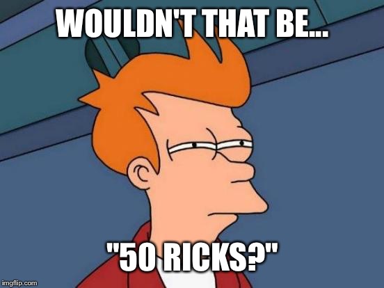 Futurama Fry Meme | WOULDN'T THAT BE... "50 RICKS?" | image tagged in memes,futurama fry | made w/ Imgflip meme maker
