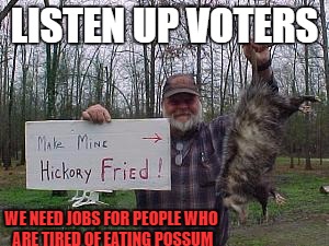 Forced to live off the land due to the failed Obama plans and unemployment  | LISTEN UP VOTERS; WE NEED JOBS FOR PEOPLE WHO ARE TIRED OF EATING POSSUM | image tagged in vote trump,possum | made w/ Imgflip meme maker