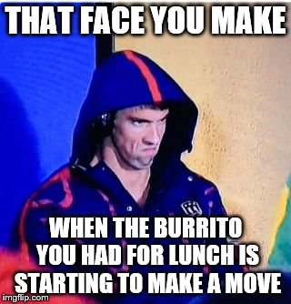 Michael Phelps Death Stare | THAT FACE YOU MAKE; WHEN THE BURRITO YOU HAD FOR LUNCH IS STARTING TO MAKE A MOVE | image tagged in michael phelps death stare,memes | made w/ Imgflip meme maker