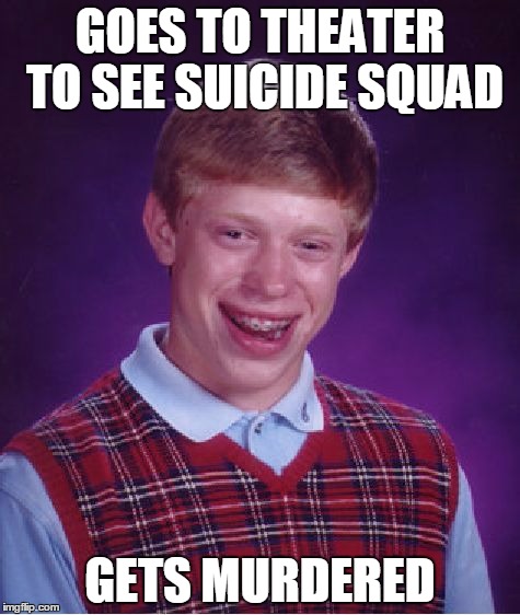 Put the producers on trial! | GOES TO THEATER TO SEE SUICIDE SQUAD; GETS MURDERED | image tagged in memes,bad luck brian,suicide squad,bad movie | made w/ Imgflip meme maker
