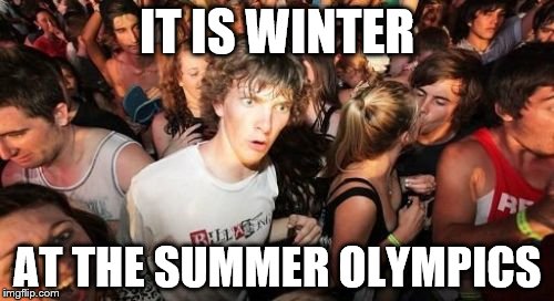 Sudden Clarity Clarence | IT IS WINTER; AT THE SUMMER OLYMPICS | image tagged in memes,sudden clarity clarence | made w/ Imgflip meme maker