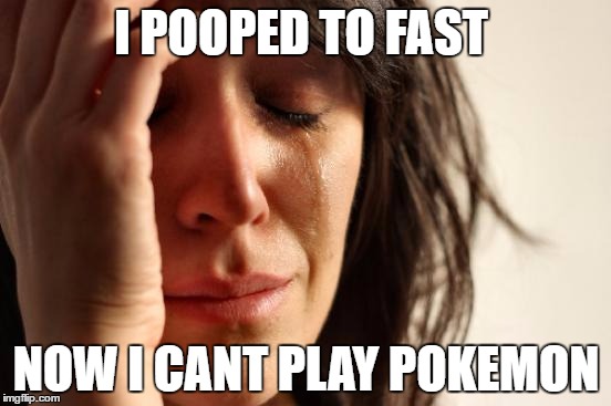 First World Problems | I POOPED TO FAST; NOW I CANT PLAY POKEMON | image tagged in memes,first world problems | made w/ Imgflip meme maker