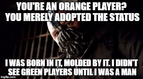 Permission Bane Meme | YOU'RE AN ORANGE PLAYER? YOU MERELY ADOPTED THE STATUS; I WAS BORN IN IT, MOLDED BY IT. I DIDN'T SEE GREEN PLAYERS UNTIL I WAS A MAN | image tagged in memes,permission bane | made w/ Imgflip meme maker