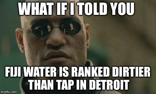 Fiji is just expensive tap | WHAT IF I TOLD YOU; FIJI WATER IS RANKED DIRTIER THAN TAP IN DETROIT | image tagged in memes,matrix morpheus,tap water,fiji | made w/ Imgflip meme maker