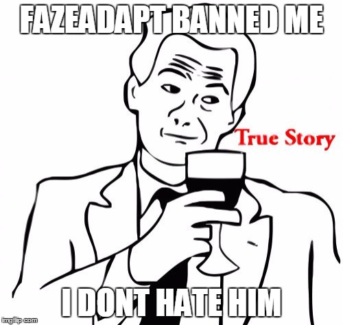 True Story | FAZEADAPT BANNED ME; I DONT HATE HIM | image tagged in memes,true story | made w/ Imgflip meme maker