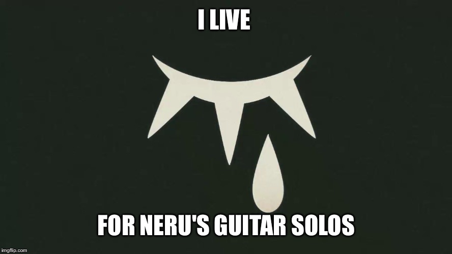 Neru's Guitar Solos are life | I LIVE; FOR NERU'S GUITAR SOLOS | image tagged in music,vocaloid,guitar solo,guitar god | made w/ Imgflip meme maker