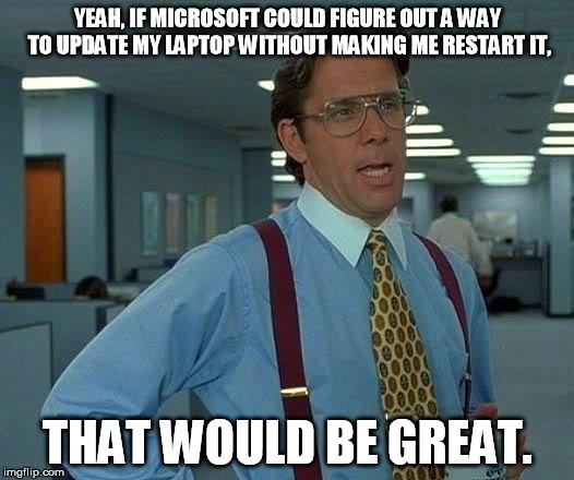 That Would Be Great Meme | YEAH, IF MICROSOFT COULD FIGURE OUT A WAY TO UPDATE MY LAPTOP WITHOUT MAKING ME RESTART IT, THAT WOULD BE GREAT. | image tagged in memes,that would be great | made w/ Imgflip meme maker