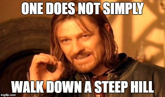 You have to run | ONE DOES NOT SIMPLY; WALK DOWN A STEEP HILL | image tagged in memes,one does not simply | made w/ Imgflip meme maker