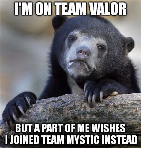 Confession Bear | I'M ON TEAM VALOR; BUT A PART OF ME WISHES I JOINED TEAM MYSTIC INSTEAD | image tagged in memes,confession bear | made w/ Imgflip meme maker