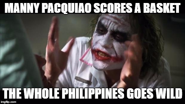 And everybody loses their minds Meme | MANNY PACQUIAO SCORES A BASKET; THE WHOLE PHILIPPINES GOES WILD | image tagged in memes,and everybody loses their minds | made w/ Imgflip meme maker