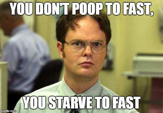 YOU DON'T POOP TO FAST, YOU STARVE TO FAST | image tagged in dwight schrute | made w/ Imgflip meme maker