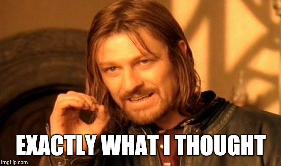 One Does Not Simply Meme | EXACTLY WHAT I THOUGHT | image tagged in memes,one does not simply | made w/ Imgflip meme maker