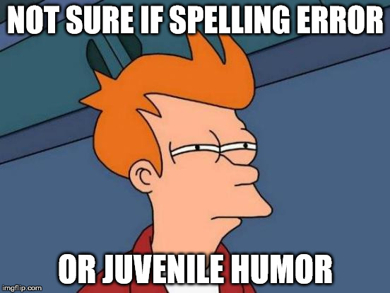 Futurama Fry Meme | NOT SURE IF SPELLING ERROR; OR JUVENILE HUMOR | image tagged in memes,futurama fry | made w/ Imgflip meme maker