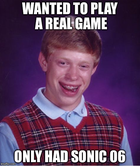 Bad Luck Brian | WANTED TO PLAY A REAL GAME; ONLY HAD SONIC 06 | image tagged in memes,bad luck brian | made w/ Imgflip meme maker