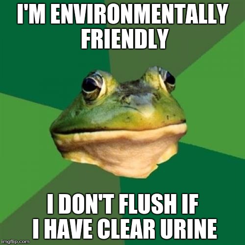 Foul Bachelor Frog Meme | I'M ENVIRONMENTALLY FRIENDLY; I DON'T FLUSH IF I HAVE CLEAR URINE | image tagged in memes,foul bachelor frog | made w/ Imgflip meme maker