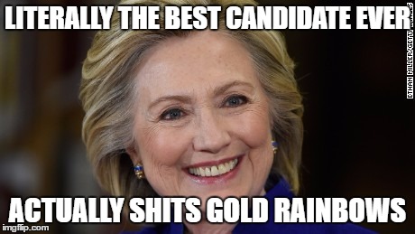 Hillary Clinton U Mad | LITERALLY THE BEST CANDIDATE EVER; ACTUALLY SHITS GOLD RAINBOWS | image tagged in hillary clinton u mad | made w/ Imgflip meme maker