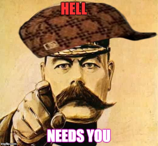 Your Country Needs YOU | HELL; NEEDS YOU | image tagged in your country needs you,scumbag,hell,needs,you,leemus | made w/ Imgflip meme maker
