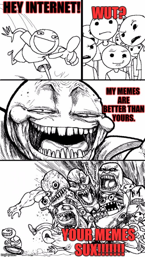 Hey Internet | WUT? HEY INTERNET! MY MEMES ARE BETTER THAN YOURS. YOUR MEMES SUX!!!!!!! | image tagged in memes,hey internet | made w/ Imgflip meme maker