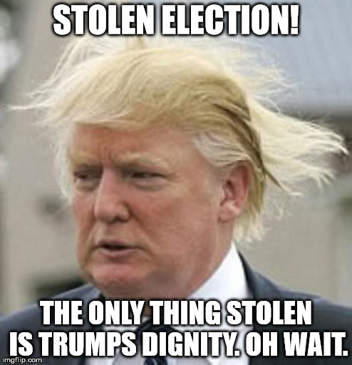 Donald Trump 1 |  STOLEN ELECTION! THE ONLY THING STOLEN IS TRUMPS DIGNITY. OH WAIT. | image tagged in donald trump 1 | made w/ Imgflip meme maker