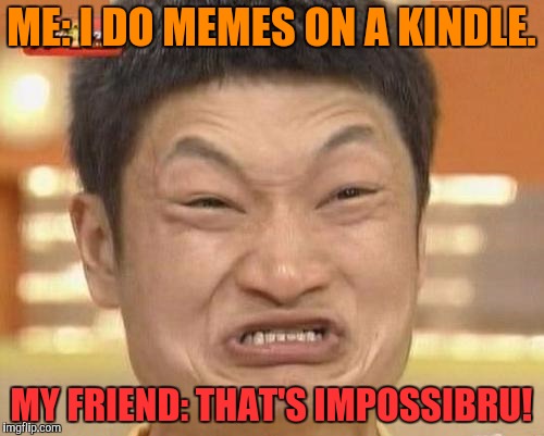 Impossibru Guy Original | ME: I DO MEMES ON A KINDLE. MY FRIEND: THAT'S IMPOSSIBRU! | image tagged in memes,impossibru guy original | made w/ Imgflip meme maker